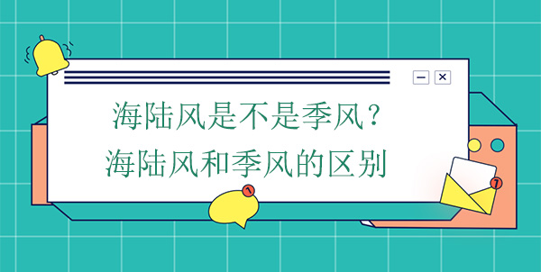 海陸風(fēng)是不是季風(fēng)？海陸風(fēng)和季風(fēng)的區(qū)別